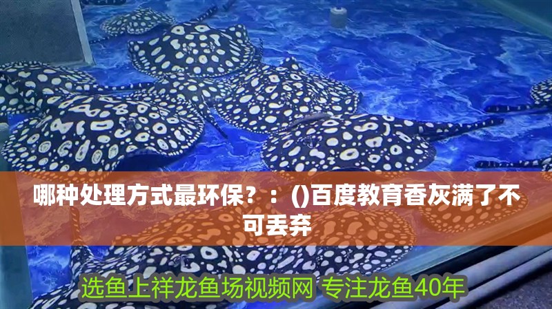 哪種處理方式最環保？：()百度教育香灰滿了不可丟棄