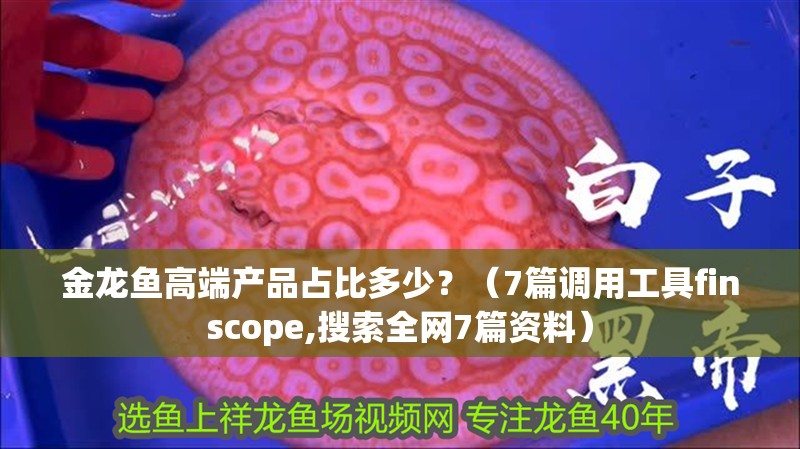 金龍魚高端產品占比多少？（7篇調用工具finscope,搜索全網7篇資料）