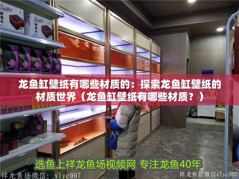 龍魚缸壁紙有哪些材質的：探索龍魚缸壁紙的材質世界（龍魚缸壁紙有哪些材質？）