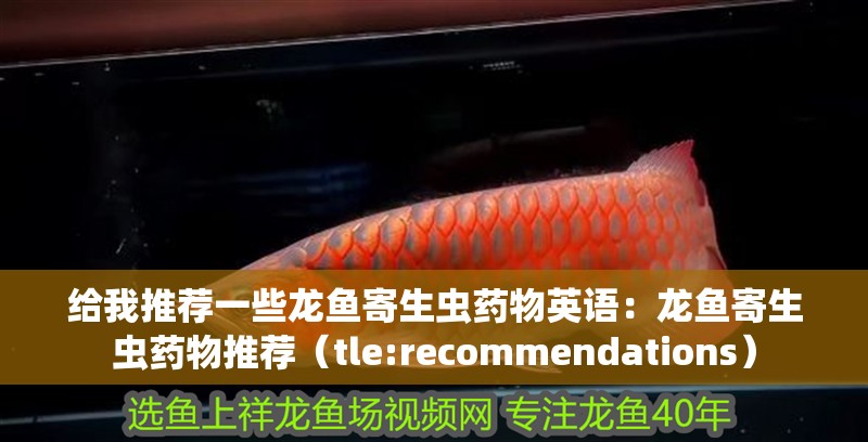 給我推薦一些龍魚寄生蟲藥物英語：龍魚寄生蟲藥物推薦（tle:recommendations）