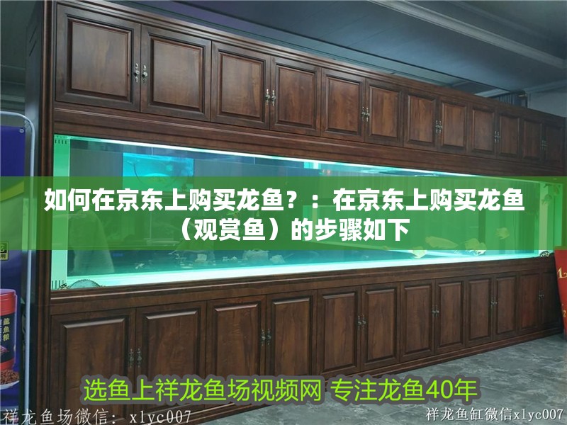 如何在京東上購買龍魚？：在京東上購買龍魚（觀賞魚）的步驟如下