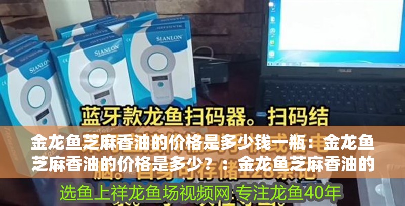 金龍魚芝麻香油的價(jià)格是多少錢一瓶：金龍魚芝麻香油的價(jià)格是多少？：金龍魚芝麻香油的價(jià)格
