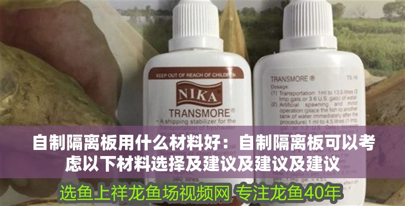 自制隔離板用什么材料好：自制隔離板可以考慮以下材料選擇及建議及建議及建議