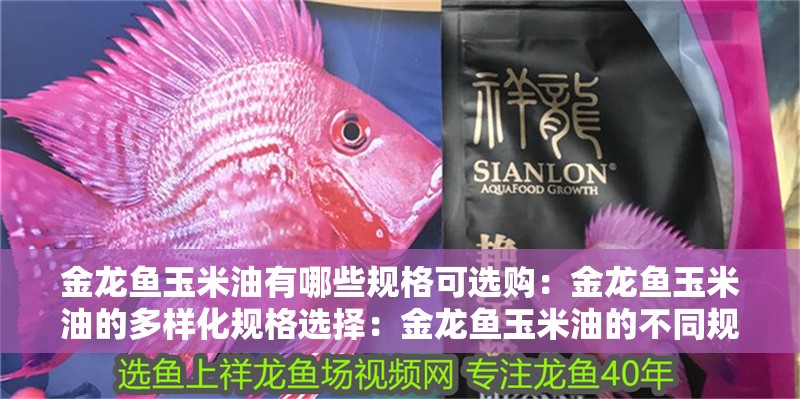 金龍魚玉米油有哪些規格可選購：金龍魚玉米油的多樣化規格選擇：金龍魚玉米油的不同規格選擇金龍魚玉米油的不同規格