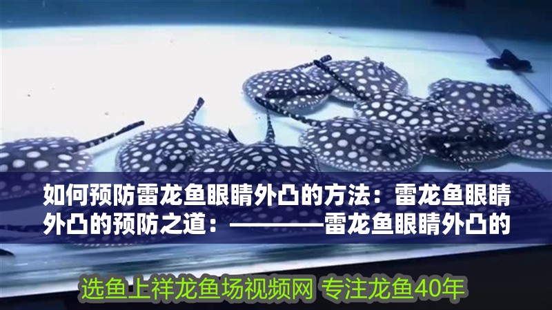 如何預(yù)防雷龍魚(yú)眼睛外凸的方法：雷龍魚(yú)眼睛外凸的預(yù)防之道：————雷龍魚(yú)眼睛外凸的原因