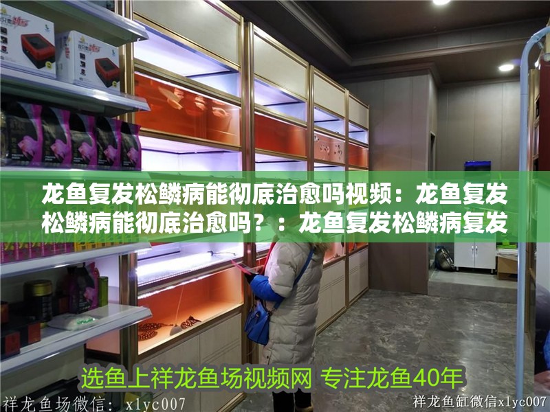 龍魚復發松鱗病能徹底治愈嗎視頻：龍魚復發松鱗病能徹底治愈嗎？：龍魚復發松鱗病復發松鱗病能否徹底治愈，松鱗病能否徹底治愈