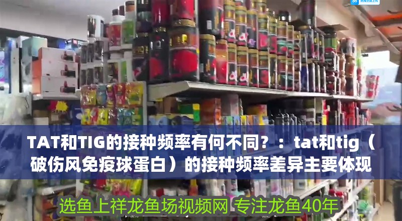 TAT和TIG的接種頻率有何不同？：tat和tig（破傷風免疫球蛋白）的接種頻率差異主要體現(xiàn)在保護時效和適用場景上