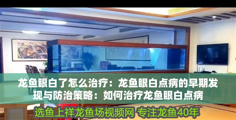 龍魚眼白了怎么治療：龍魚眼白點(diǎn)病的早期發(fā)現(xiàn)與防治策略：如何治療龍魚眼白點(diǎn)病