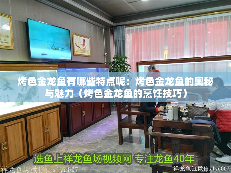 烤色金龍魚有哪些特點呢：烤色金龍魚的奧秘與魅力（烤色金龍魚的烹飪技巧）
