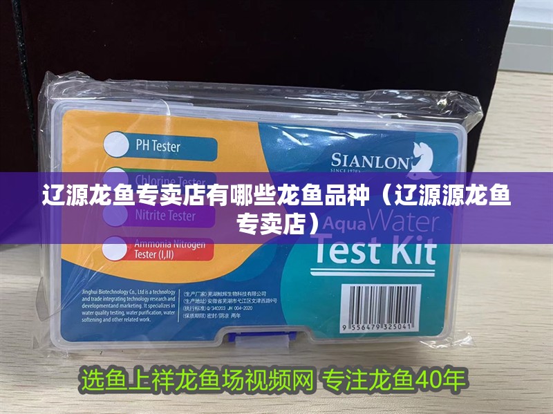 遼源龍魚專賣店有哪些龍魚品種（遼源源龍魚專賣店）