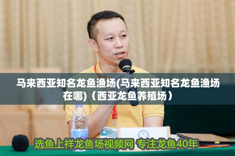 馬來(lái)西亞知名龍魚(yú)漁場(chǎng)(馬來(lái)西亞知名龍魚(yú)漁場(chǎng)在哪)（西亞龍魚(yú)養(yǎng)殖場(chǎng)）