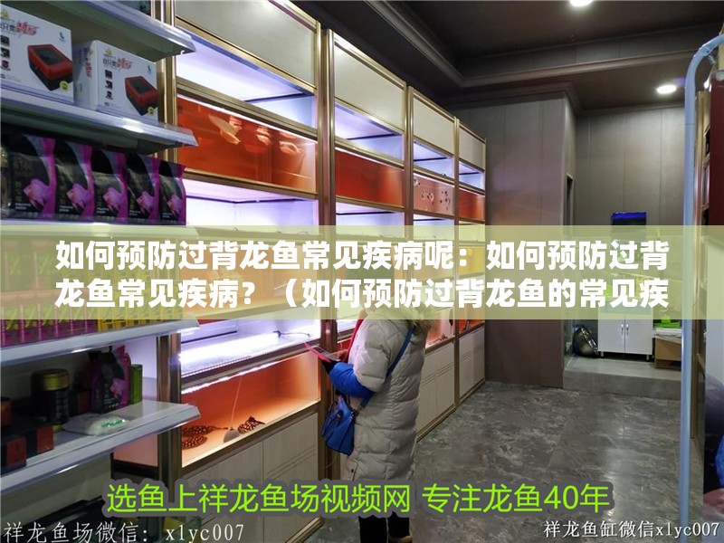 如何預防過背龍魚常見疾病呢：如何預防過背龍魚常見疾病？（如何預防過背龍魚的常見疾病）