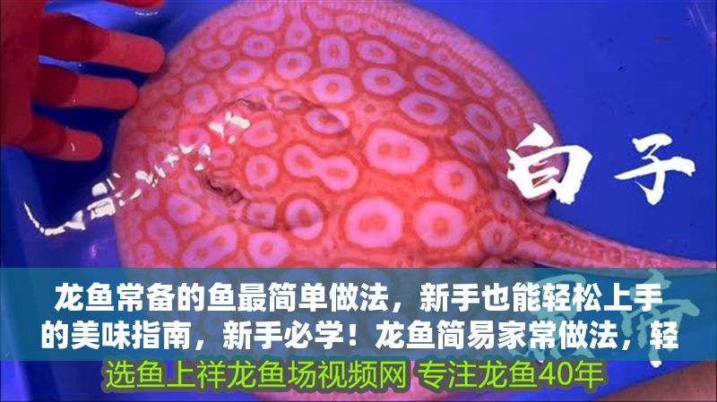 龍魚常備的魚最簡單做法，新手也能輕松上手的美味指南，新手必學！龍魚簡易家常做法，輕松搞定美味一餐