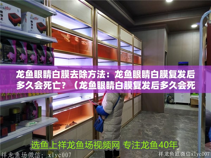 龍魚眼睛白膜去除方法：龍魚眼睛白膜復發后多久會死亡？（龍魚眼睛白膜復發后多久會死亡，）