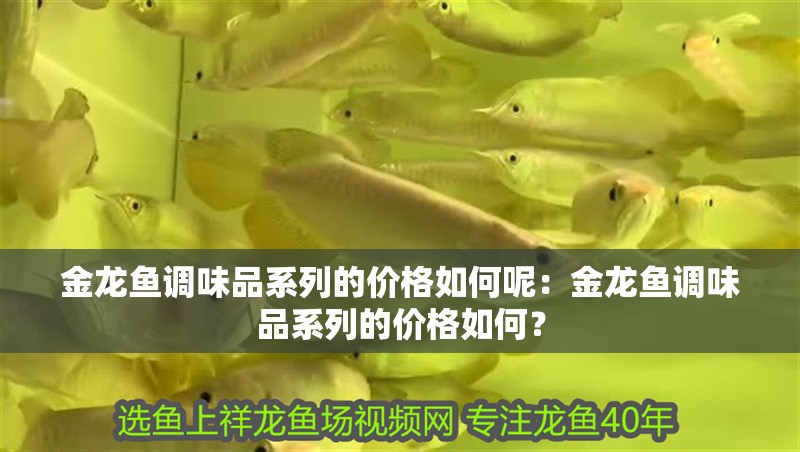 金龍魚調味品系列的價格如何呢：金龍魚調味品系列的價格如何？