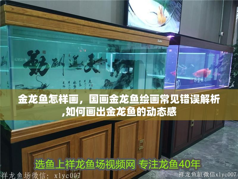 金龍魚怎樣畫，國畫金龍魚繪畫常見錯誤解析,如何畫出金龍魚的動態感