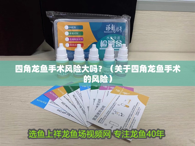 四角龍魚手術(shù)風(fēng)險(xiǎn)大嗎？（關(guān)于四角龍魚手術(shù)的風(fēng)險(xiǎn)）