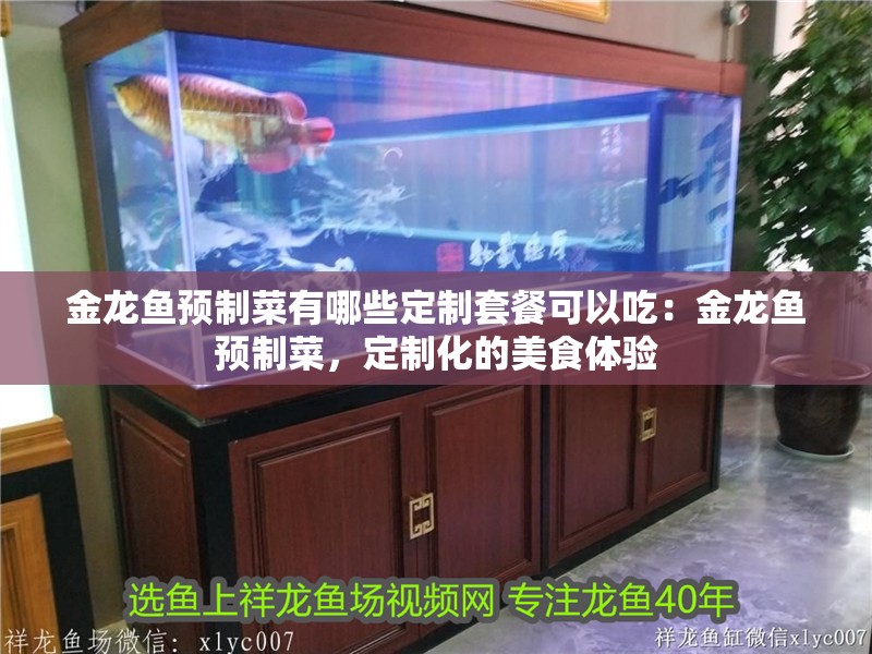 金龍魚預制菜有哪些定制套餐可以吃：金龍魚預制菜，定制化的美食體驗