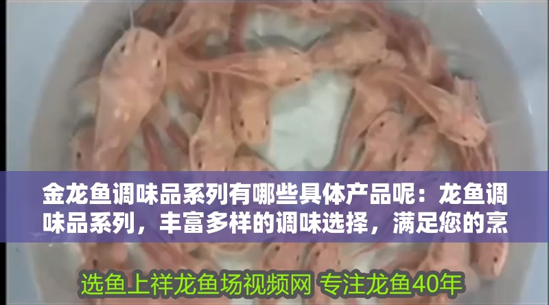 金龍魚調味品系列有哪些具體產品呢：龍魚調味品系列，豐富多樣的調味選擇，滿足您的烹飪需求（金龍魚調味品種類繁多，適合用于烹飪中常用的調味品）