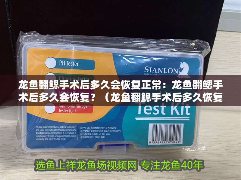 龍魚(yú)翻鰓手術(shù)后多久會(huì)恢復(fù)正常：龍魚(yú)翻鰓手術(shù)后多久會(huì)恢復(fù)？（龍魚(yú)翻鰓手術(shù)后多久恢復(fù)）