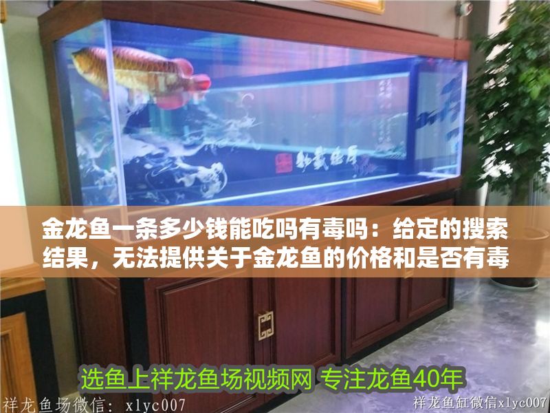 金龍魚(yú)一條多少錢(qián)能吃嗎有毒嗎：給定的搜索結(jié)果，無(wú)法提供關(guān)于金龍魚(yú)的價(jià)格和是否有毒的信息