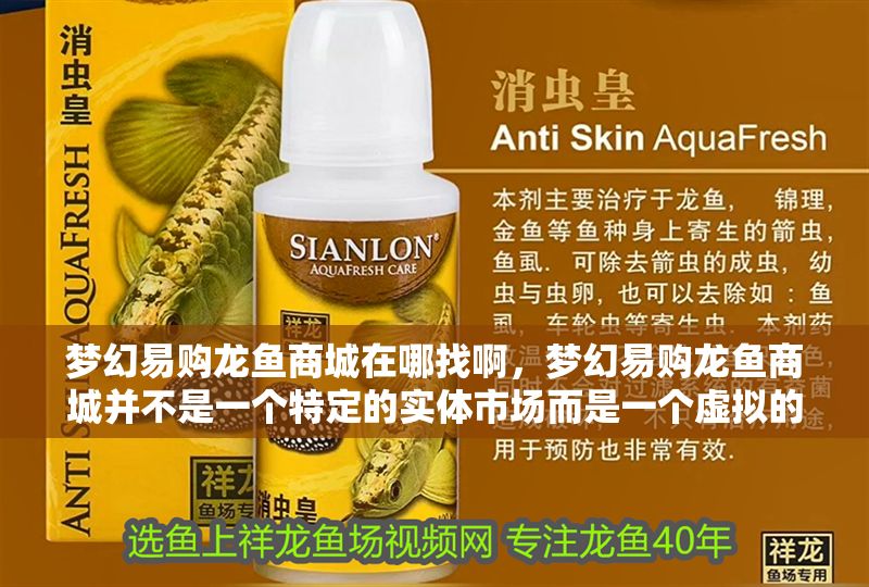夢幻易購龍魚商城在哪找啊，夢幻易購龍魚商城并不是一個(gè)特定的實(shí)體市場而是一個(gè)虛擬的購物平臺(tái)