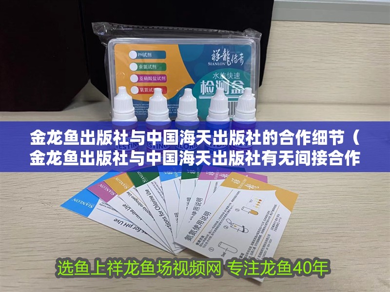 金龍魚(yú)出版社與中國(guó)海天出版社的<strong><mark>合作</mark></strong>細(xì)節(jié)（金龍魚(yú)出版社與中國(guó)海天出版社有無(wú)間接<strong><mark>合作</mark></strong>？）