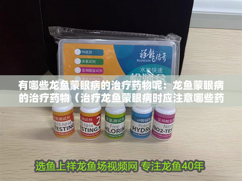 有哪些龍魚蒙眼病的治療藥物呢：龍魚蒙眼病的治療藥物（治療龍魚蒙眼病時應注意哪些藥物） 有哪些龍魚蒙眼病的治療藥物呢：龍魚蒙眼病的治療藥物（治療龍魚蒙眼病時應注意哪些藥物） 水族問答