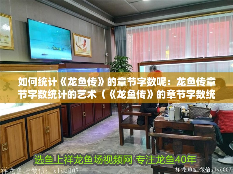 如何統(tǒng)計《龍魚傳》的章節(jié)字數(shù)呢：龍魚傳章節(jié)字數(shù)統(tǒng)計的藝術(shù)（《龍魚傳》的章節(jié)字數(shù)統(tǒng)計字數(shù)統(tǒng)計數(shù)據(jù)統(tǒng)計數(shù)據(jù)統(tǒng)計）