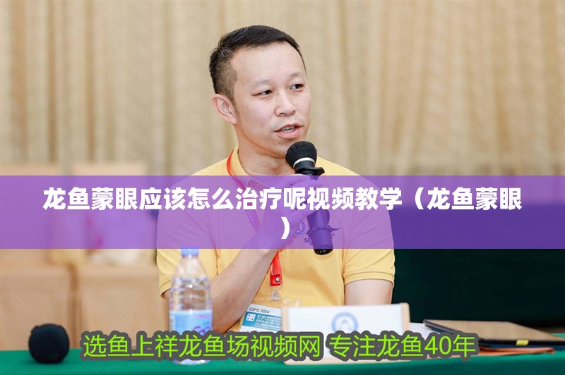 龍魚(yú)蒙眼應(yīng)該怎么治療呢視頻教學(xué)（龍魚(yú)蒙眼）