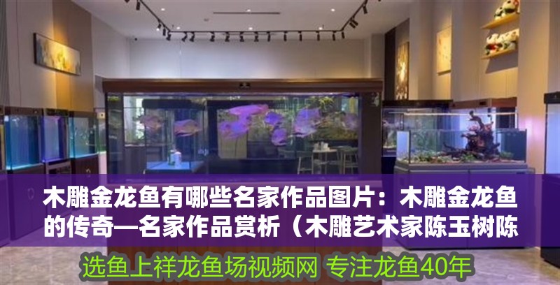 木雕金龍魚有哪些名家作品圖片：木雕金龍魚的傳奇—名家作品賞析（木雕藝術家陳玉樹陳玉樹陳玉樹陳玉樹陳玉樹作品賞析）