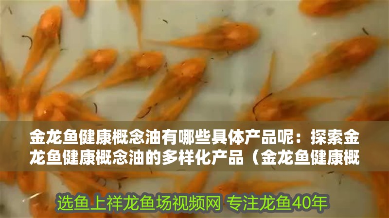 金龍魚健康概念油有哪些具體產品呢：探索金龍魚健康概念油的多樣化產品（金龍魚健康概念油）