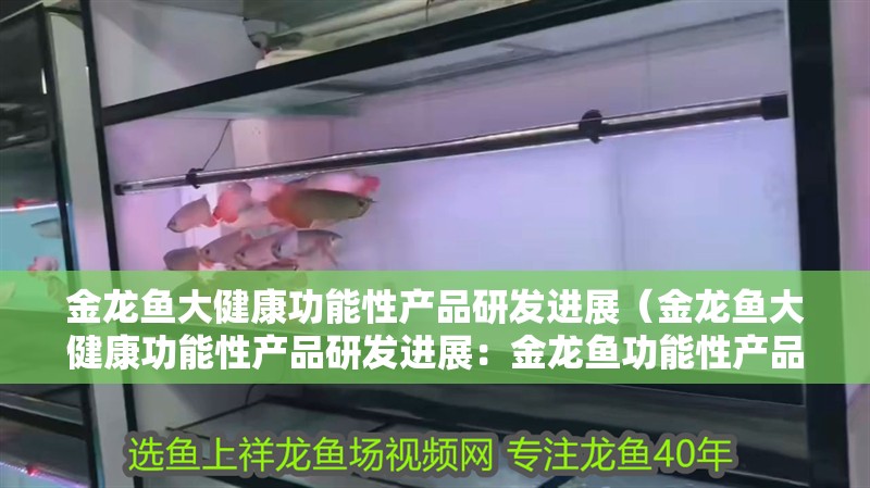 金龍魚大健康功能性產(chǎn)品研發(fā)進(jìn)展（金龍魚大健康功能性產(chǎn)品研發(fā)進(jìn)展：金龍魚功能性產(chǎn)品研發(fā)進(jìn)展）