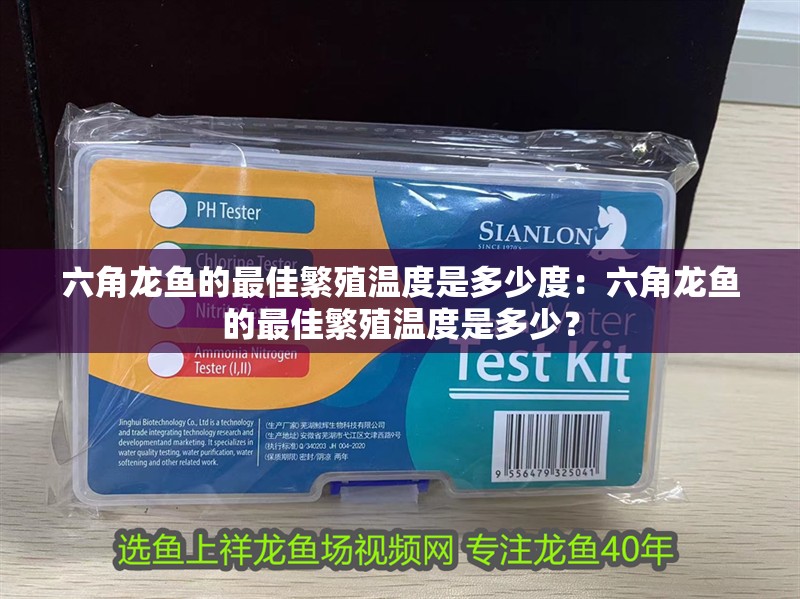 六角龍魚的最佳繁殖溫度是多少度：六角龍魚的最佳繁殖溫度是多少？