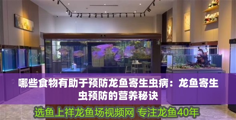 哪些食物有助于預防龍魚寄生蟲病：龍魚寄生蟲預防的營養秘訣