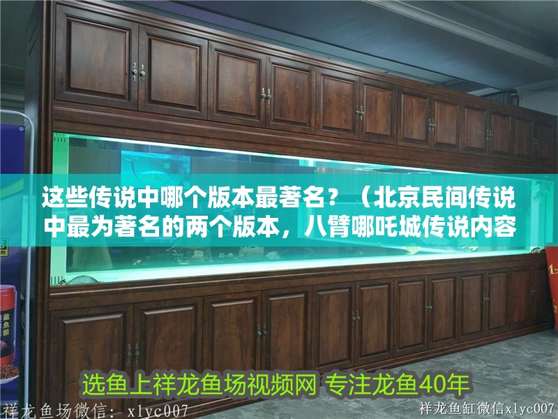 這些傳說中哪個版本最著名？（<strong><mark>北京</mark></strong>民間傳說中最為著名的兩個版本，八臂哪吒城傳說內容是什么）