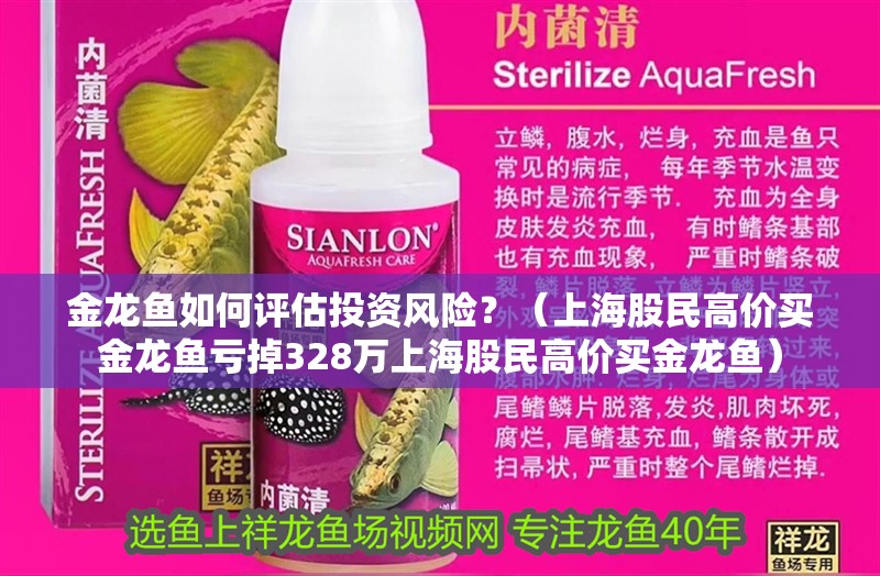 金龍魚如何評(píng)估投資風(fēng)險(xiǎn)？（上海股民高價(jià)買金龍魚虧掉328萬(wàn)上海股民高價(jià)買金龍魚）