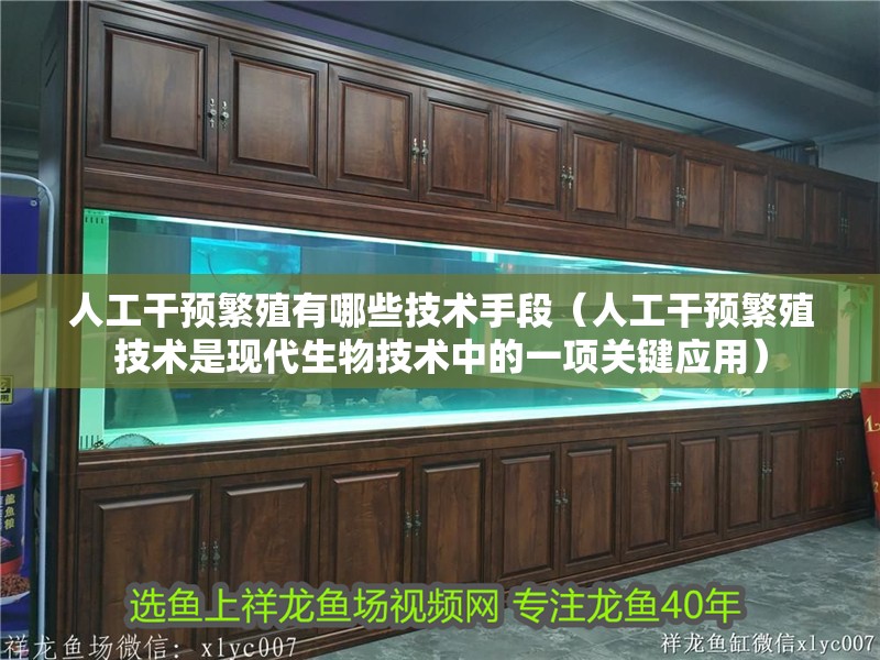 人工干預繁殖有哪些技術手段（人工干預繁殖技術是現代生物技術中的一項關鍵應用）