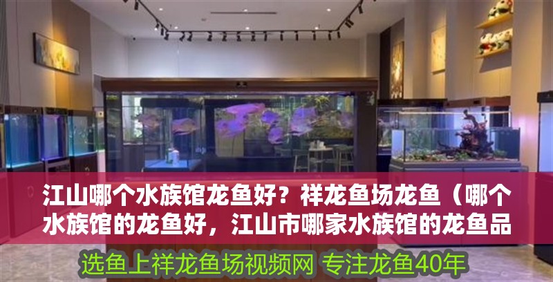 <strong><mark>江山</mark></strong>哪個水族館龍魚好？祥龍魚場龍魚（哪個水族館的龍魚好，<strong><mark>江山</mark></strong>市哪家水族館的龍魚品種最全）