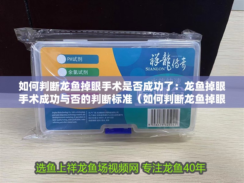 如何判斷龍魚掉眼手術是否成功了：龍魚掉眼手術成功與否的判斷標準（如何判斷龍魚掉眼手術是否成功）
