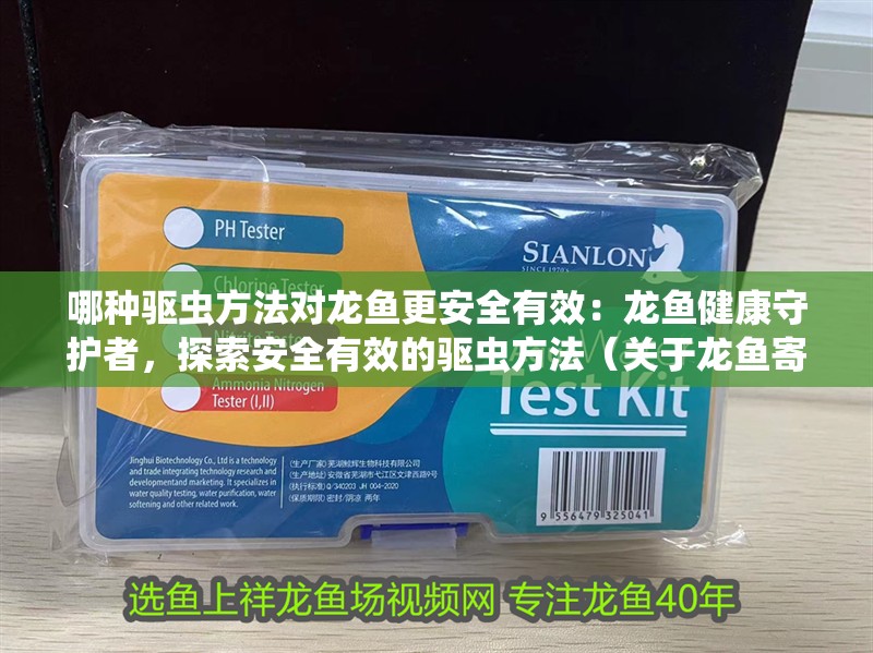 哪種驅蟲方法對龍魚更安全有效：龍魚健康守護者，探索安全有效的驅蟲方法（關于龍魚寄生蟲的問題）