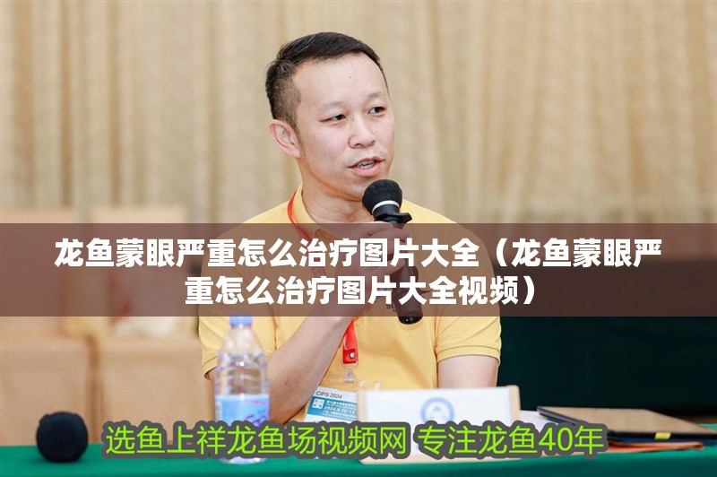 龍魚蒙眼嚴重怎么治療圖片大全（龍魚蒙眼嚴重怎么治療圖片大全視頻）
