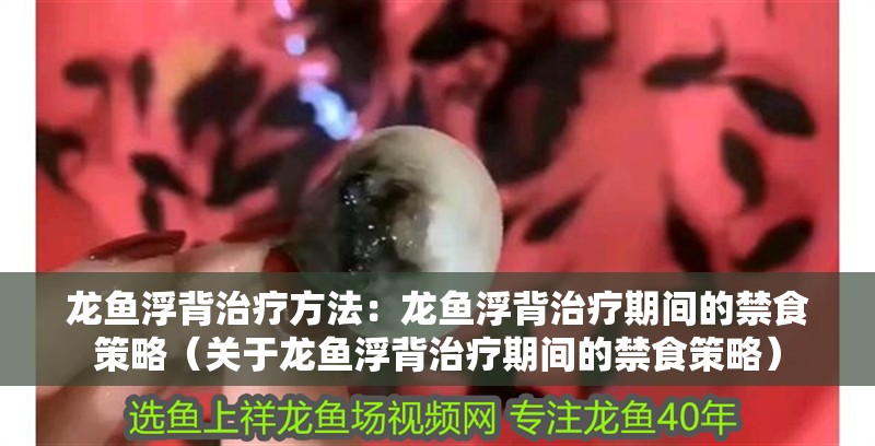 龍魚浮背治療方法：龍魚浮背治療期間的禁食策略（關于龍魚浮背治療期間的禁食策略）