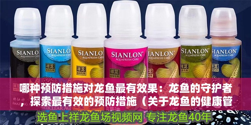 哪種預防措施對龍魚最有效果：龍魚的守護者，探索最有效的預防措施（關于龍魚的健康管理）