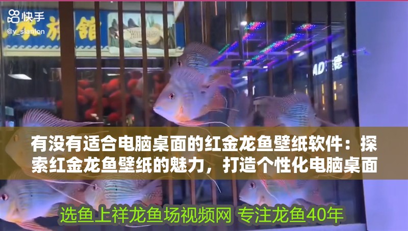 有沒有適合電腦桌面的紅金龍魚壁紙軟件：探索紅金龍魚壁紙的魅力，打造個性化電腦桌面（紅金龍魚壁紙是否適<strong><mark>合作</mark></strong>為電腦桌面的裝飾）