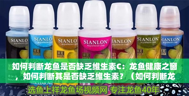 如何判斷龍魚是否缺乏維生素C：龍魚健康之窗，如何判斷其是否缺乏維生素？（如何判斷龍魚是否缺乏維生素）