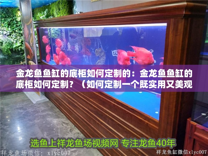 金龍魚魚缸的底柜如何定制的：金龍魚魚缸的底柜如何定制？（如何定制一個既實用又美觀的金龍魚魚缸底柜）