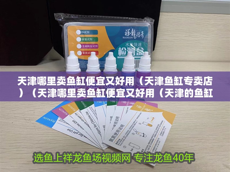天津哪里賣魚缸便宜又好用（天津魚缸專賣店）（天津哪里賣魚缸便宜又好用（天津的魚缸專賣店）定制）