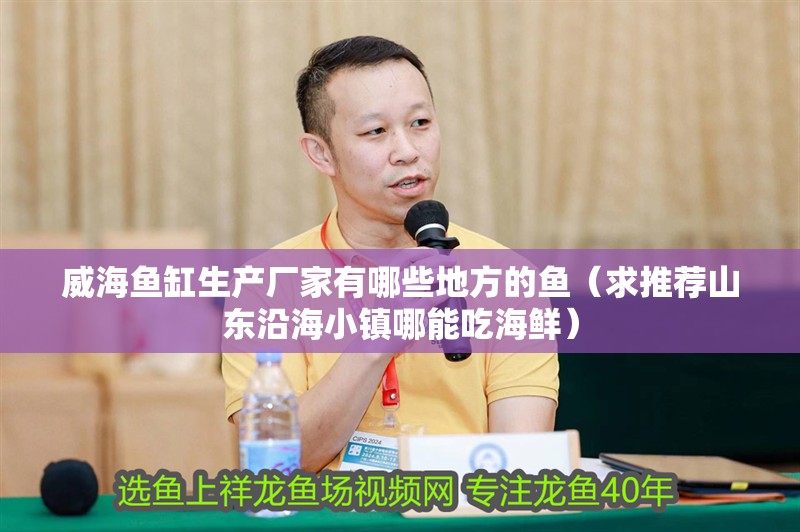 <strong><mark>威海</mark></strong>魚缸生產廠家有哪些地方的魚（求推薦山東沿海小鎮哪能吃海鮮）