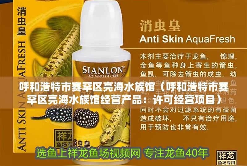 呼和浩特市賽罕區亮海水族館（呼和浩特市賽罕區亮海水族館經營產品：許可經營項目）
